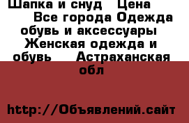 Шапка и снуд › Цена ­ 2 500 - Все города Одежда, обувь и аксессуары » Женская одежда и обувь   . Астраханская обл.